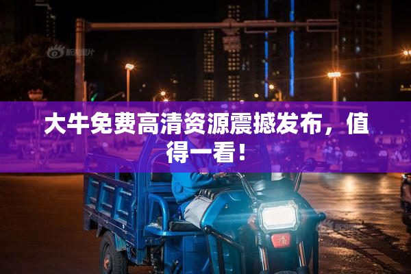 大牛免费高清资源震撼发布，值得一看！