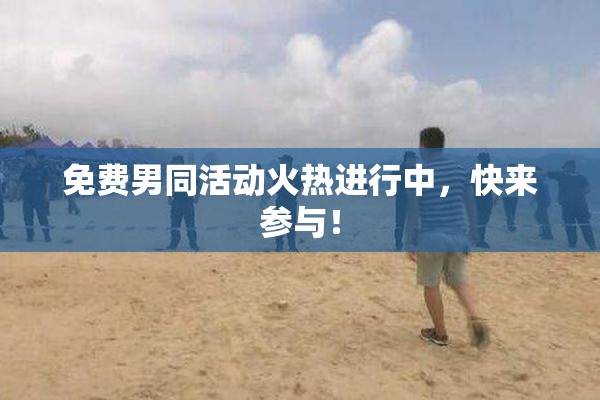 免费男同活动火热进行中，快来参与！