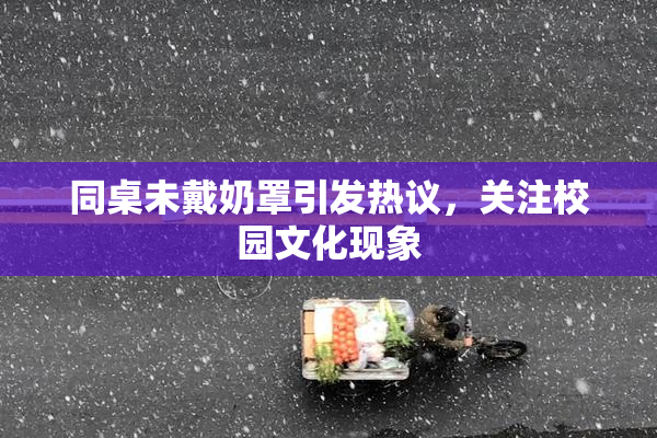 同桌未戴奶罩引发热议，关注校园文化现象