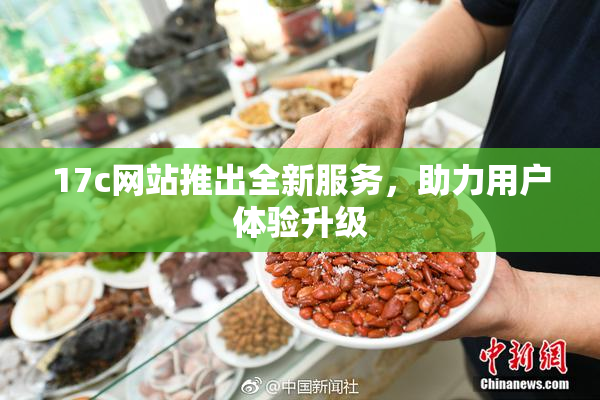 17c网站推出全新服务，助力用户体验升级