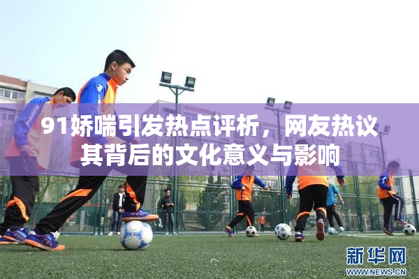 91娇喘引发热点评析，网友热议其背后的文化意义与影响