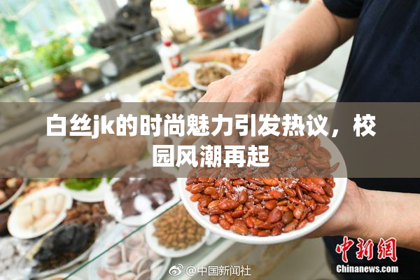 白丝jk的时尚魅力引发热议，校园风潮再起