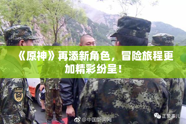 《原神》再添新角色，冒险旅程更加精彩纷呈！