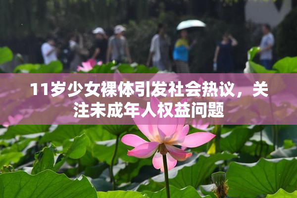 11岁少女裸体引发社会热议，关注未成年人权益问题
