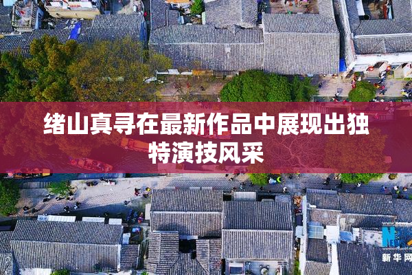 绪山真寻在最新作品中展现出独特演技风采