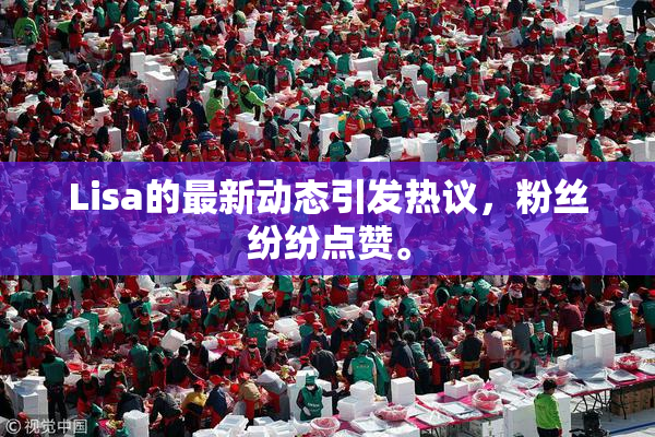 Lisa的最新动态引发热议，粉丝纷纷点赞。