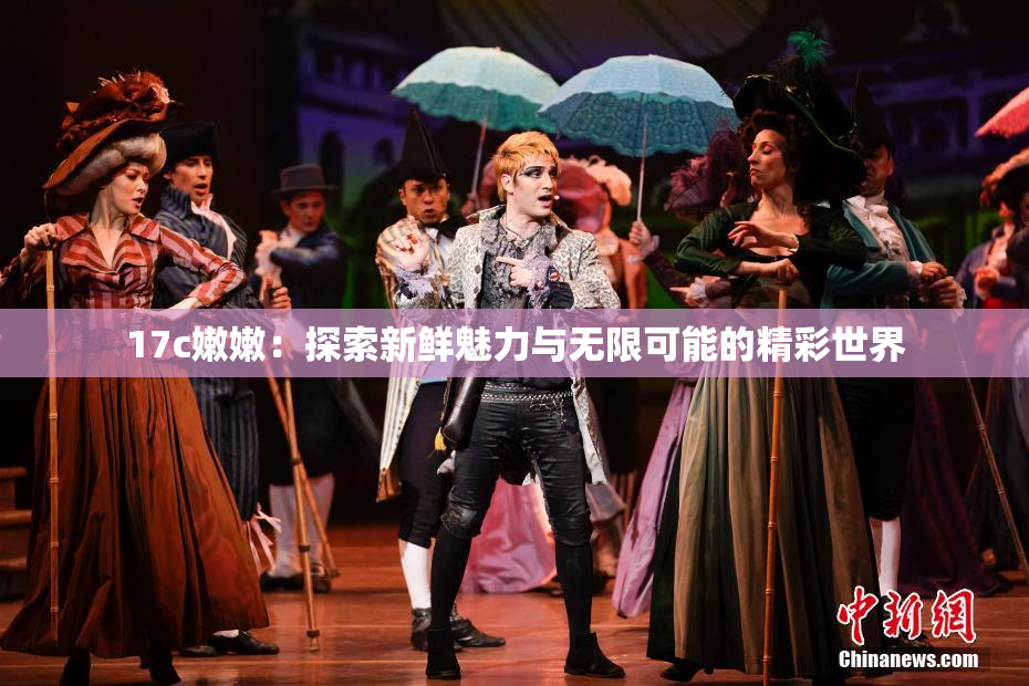 17c嫩嫩：探索新鲜魅力与无限可能的精彩世界
