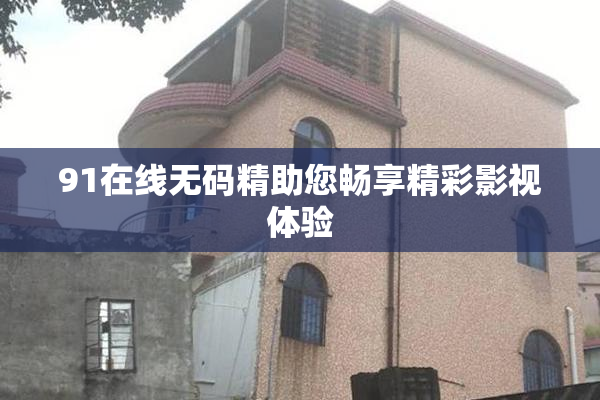 91在线无码精助您畅享精彩影视体验