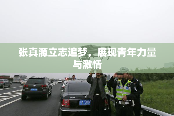 张真源立志追梦，展现青年力量与激情