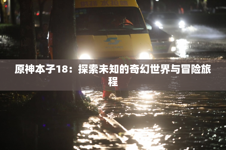 原神本子18：探索未知的奇幻世界与冒险旅程