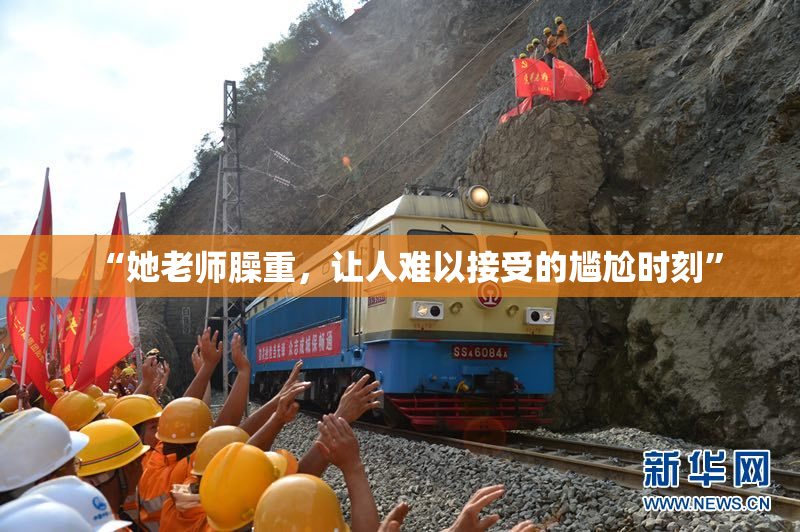“她老师臊重，让人难以接受的尴尬时刻”