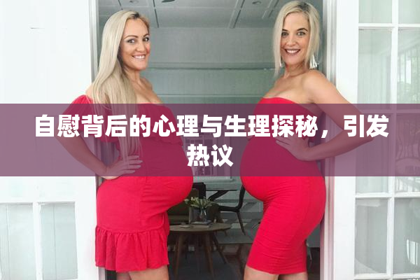 自慰背后的心理与生理探秘，引发热议
