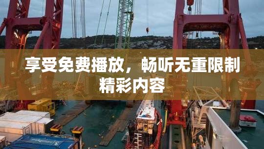 享受免费播放，畅听无重限制精彩内容