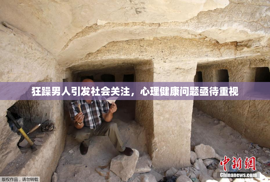 狂躁男人引发社会关注，心理健康问题亟待重视