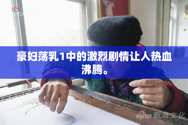 豪妇荡乳1中的激烈剧情让人热血沸腾。