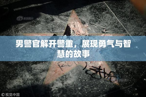 男警官解开警重，展现勇气与智慧的故事