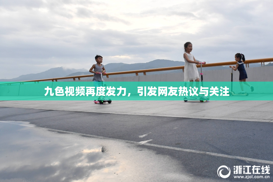 九色视频再度发力，引发网友热议与关注