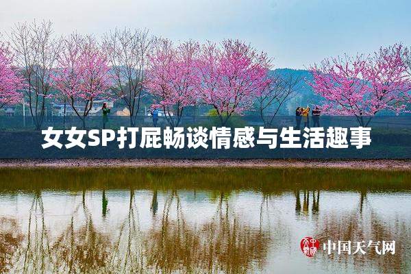 女女SP打屁畅谈情感与生活趣事