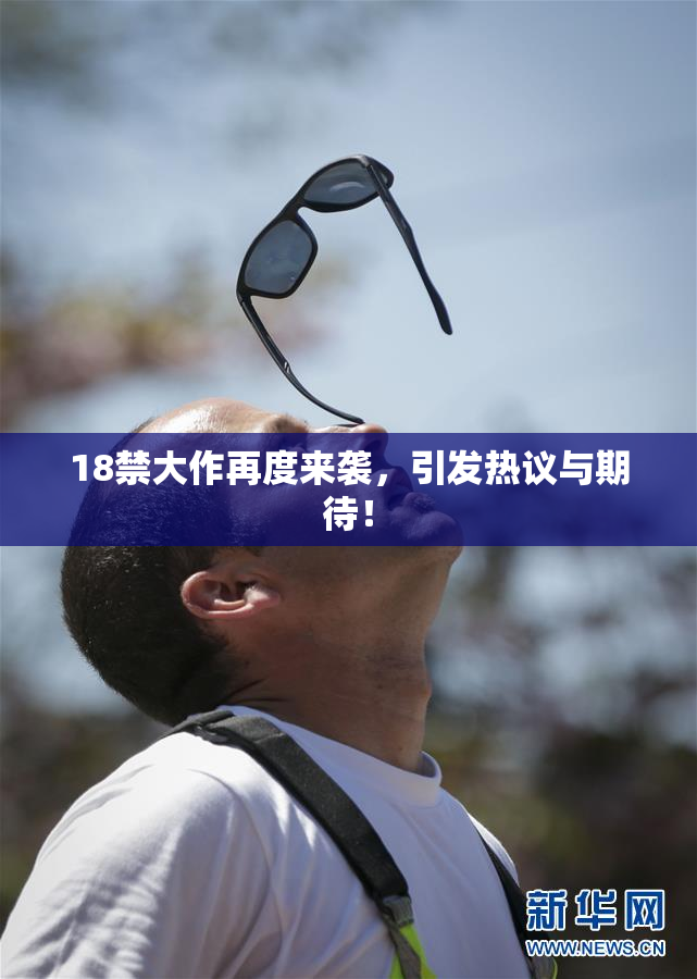 18禁大作再度来袭，引发热议与期待！