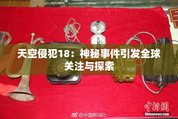 天空侵犯18：神秘事件引发全球关注与探索