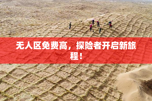 无人区免费高，探险者开启新旅程！