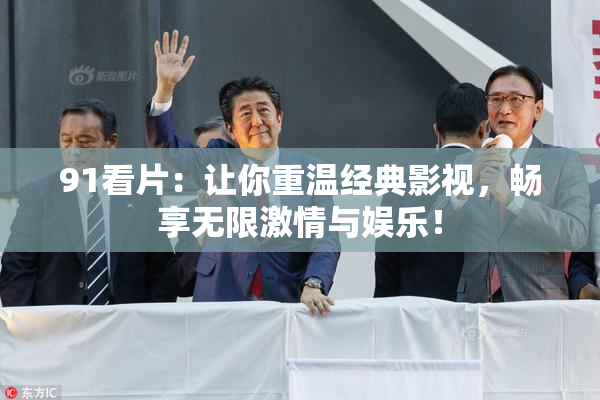 91看片：让你重温经典影视，畅享无限激情与娱乐！