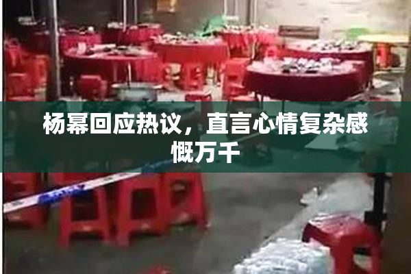 杨幂回应热议，直言心情复杂感慨万千