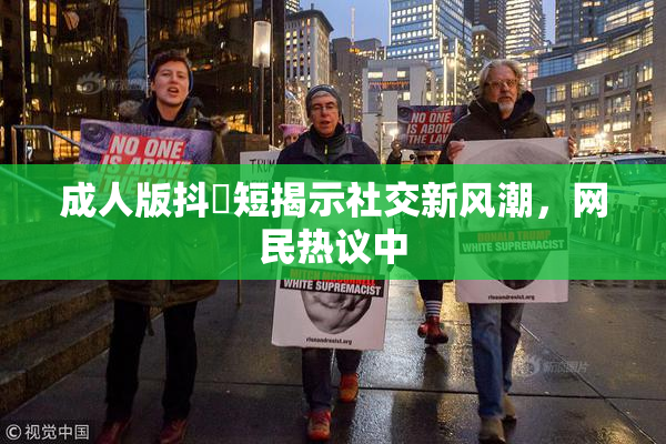 成人版抖抈短揭示社交新风潮，网民热议中