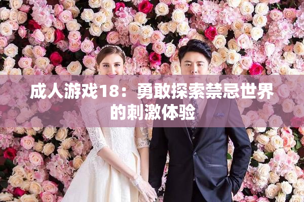 成人游戏18：勇敢探索禁忌世界的刺激体验