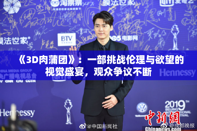 《3D肉蒲团》：一部挑战伦理与欲望的视觉盛宴，观众争议不断