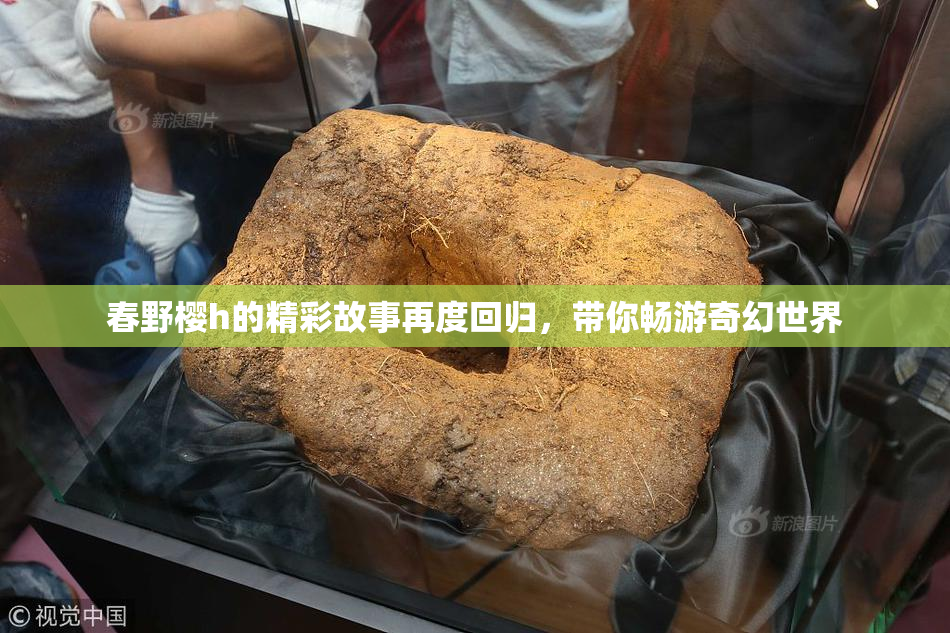 春野樱h的精彩故事再度回归，带你畅游奇幻世界