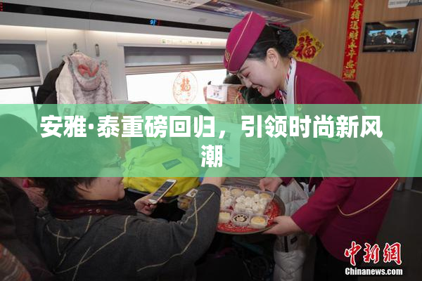 安雅·泰重磅回归，引领时尚新风潮