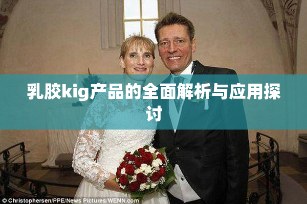 乳胶kig产品的全面解析与应用探讨