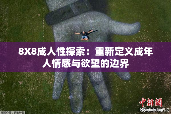 8X8成人性探索：重新定义成年人情感与欲望的边界