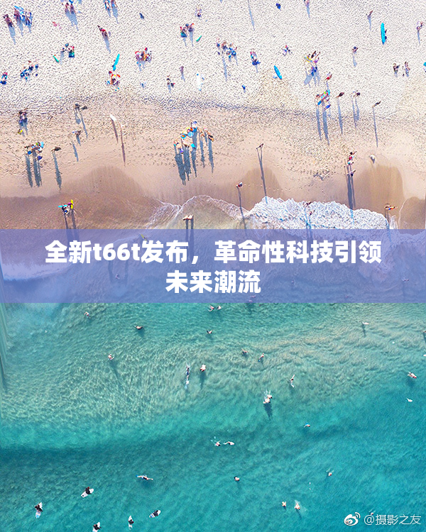 全新t66t发布，革命性科技引领未来潮流