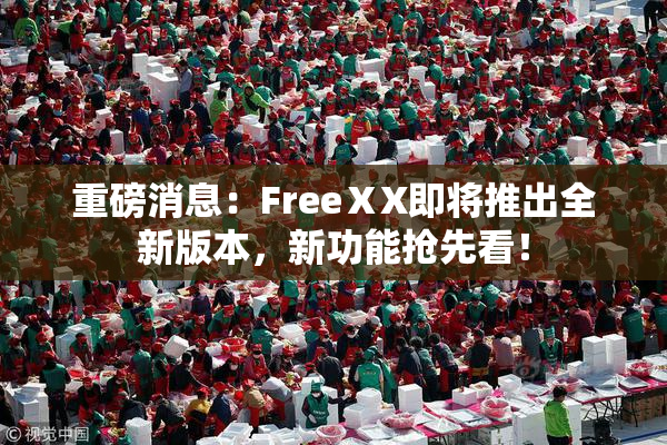 重磅消息：FreeⅩX即将推出全新版本，新功能抢先看！
