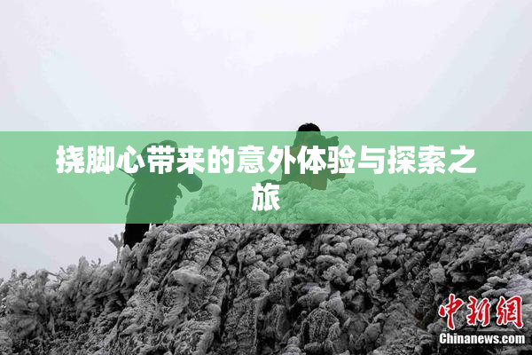 挠脚心带来的意外体验与探索之旅