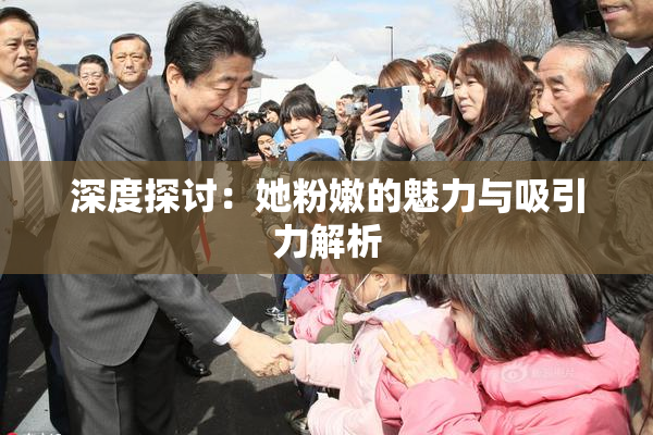 深度探讨：她粉嫩的魅力与吸引力解析