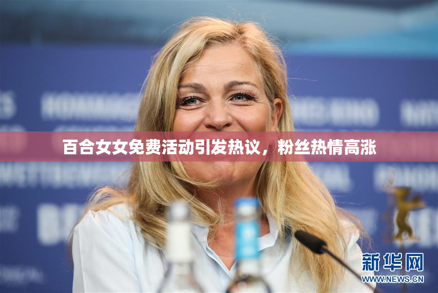 百合女女免费活动引发热议，粉丝热情高涨