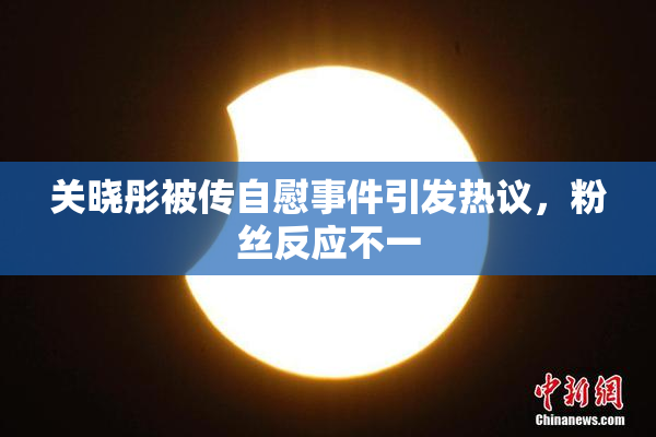 关晓彤被传自慰事件引发热议，粉丝反应不一