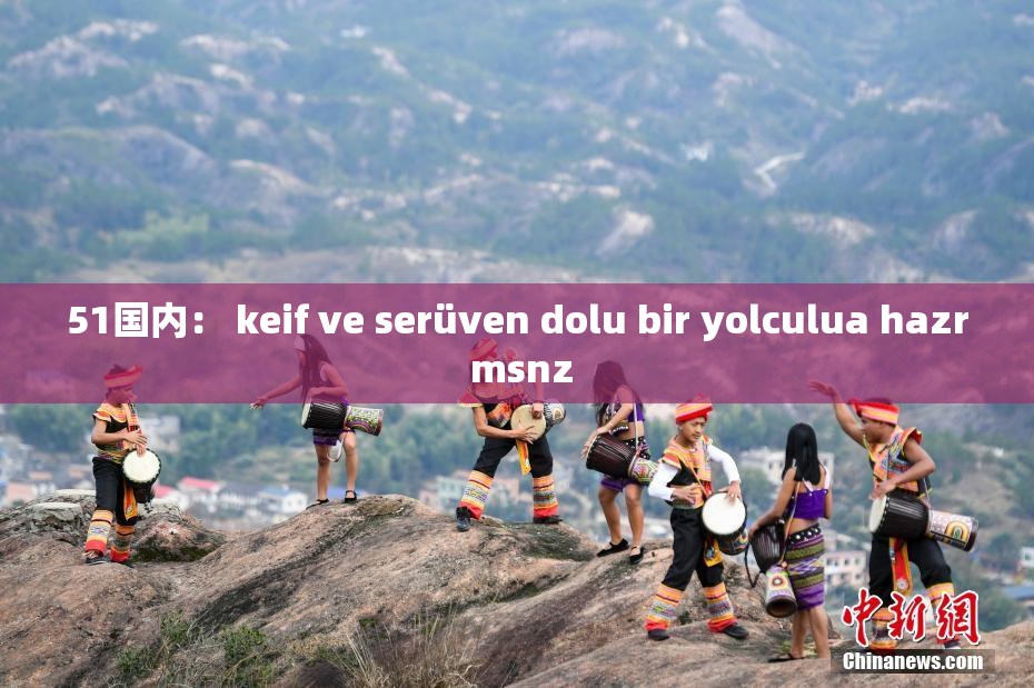 51国内： keif ve serüven dolu bir yolculua hazr msnz