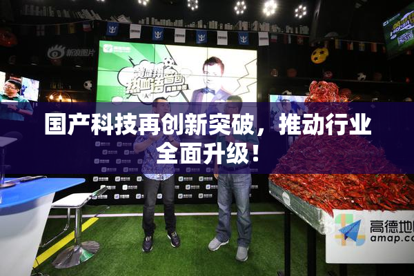 国产科技再创新突破，推动行业全面升级！