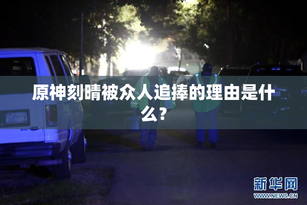 原神刻晴被众人追捧的理由是什么？