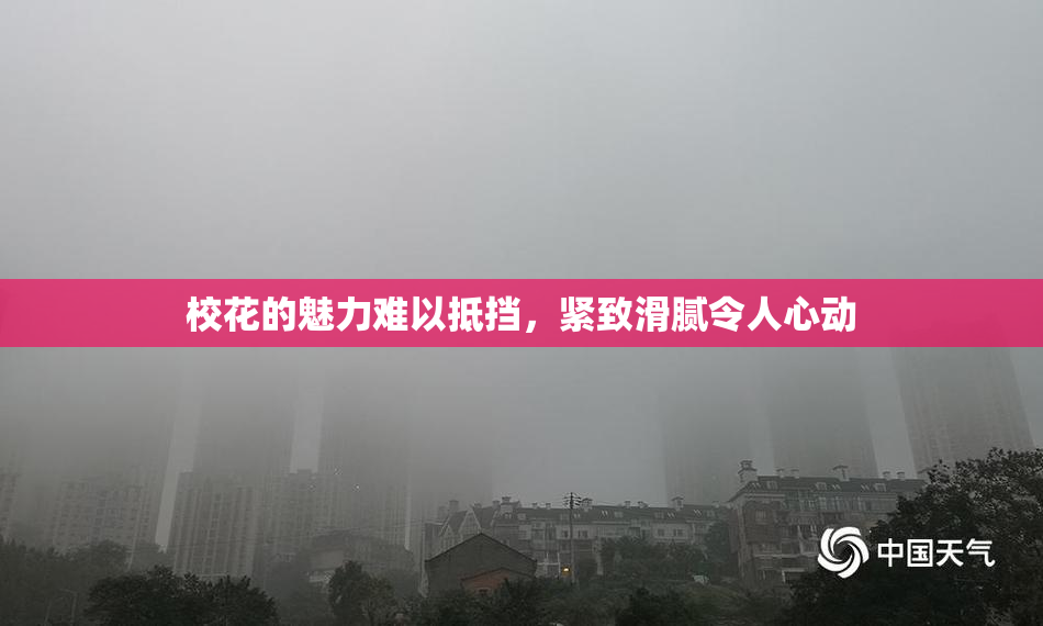校花的魅力难以抵挡，紧致滑腻令人心动