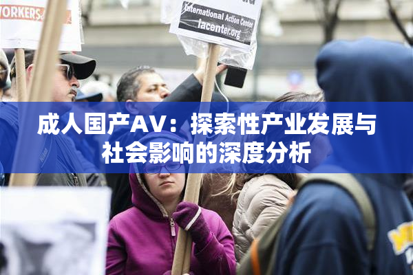 成人国产AV：探索性产业发展与社会影响的深度分析