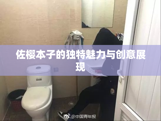 佐樱本子的独特魅力与创意展现