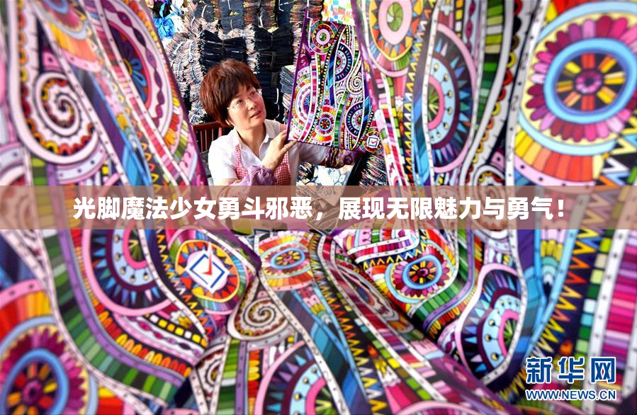 光脚魔法少女勇斗邪恶，展现无限魅力与勇气！