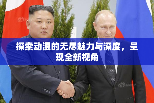 探索动漫的无尽魅力与深度，呈现全新视角