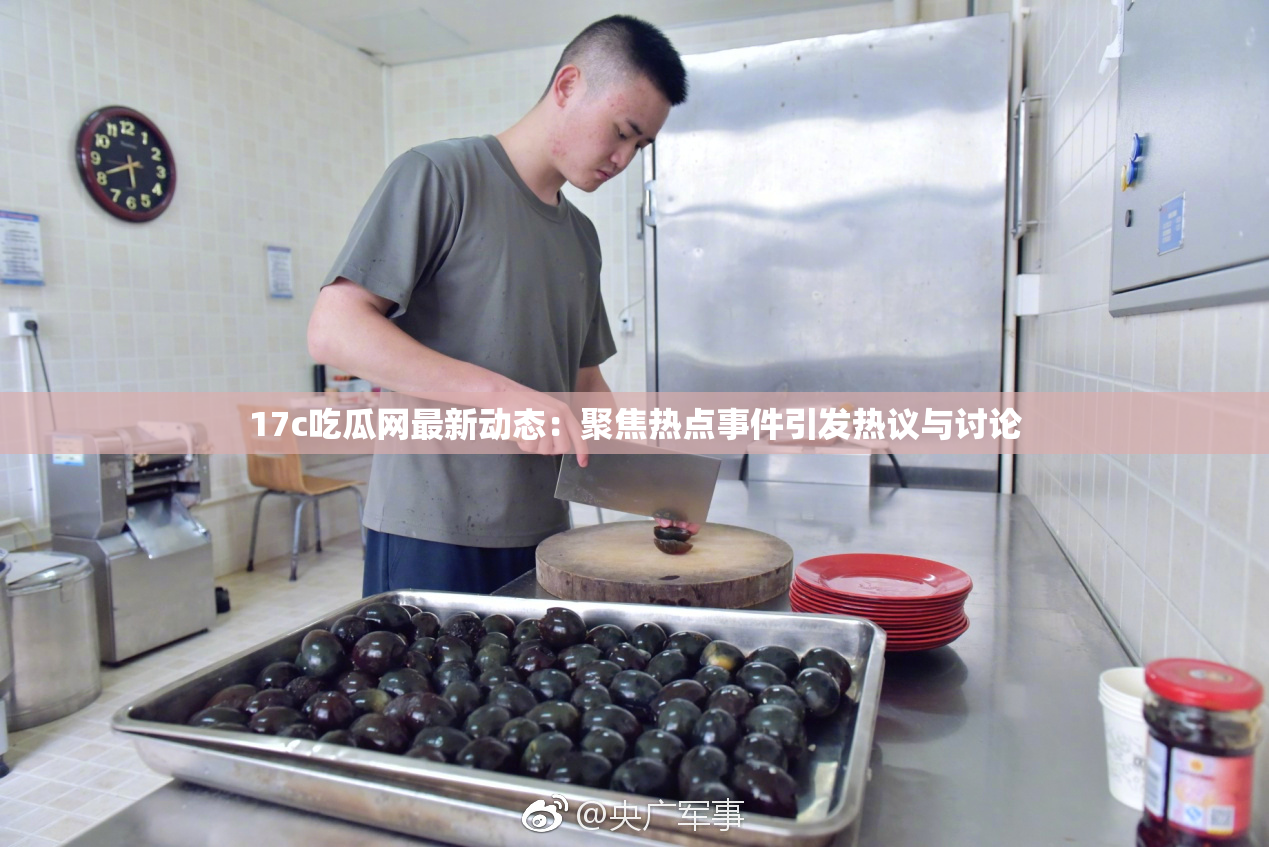 17c吃瓜网最新动态：聚焦热点事件引发热议与讨论