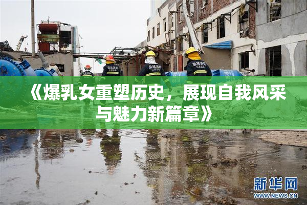 《爆乳女重塑历史，展现自我风采与魅力新篇章》